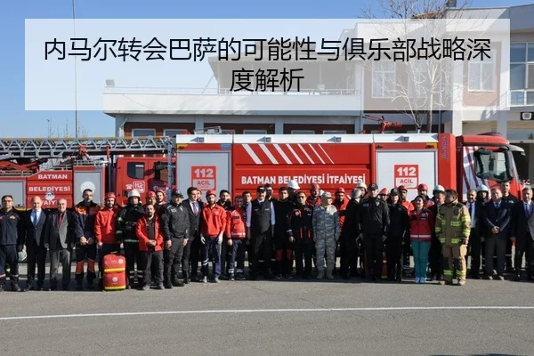 内马尔转会巴萨的可能性与俱乐部战略深度解析